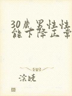 30岁男性性功能下降正常吗