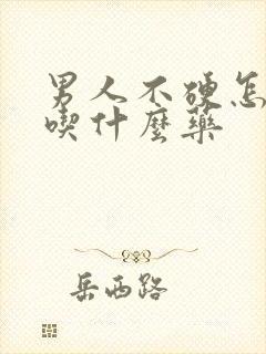 男人不硬怎么办吃什么药