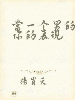 当一个男的喜欢你的表现