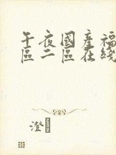 午夜国产福利一区二区在线观看