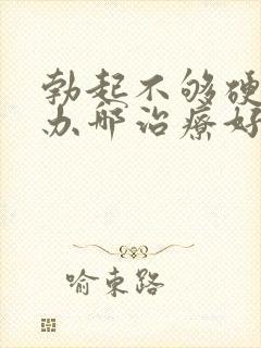 勃起不够硬怎么办哪治疗好