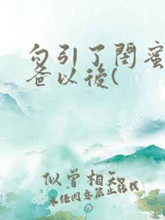 勾引了闺蜜的爸爸以后(