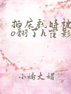 拍床戏时被cao翻了h霍影帝