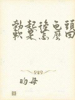 勃起后龟头特别软是怎么回事