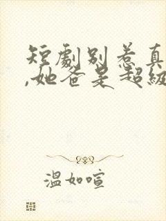 短剧别惹真千金,她爸是超级女儿免费观看