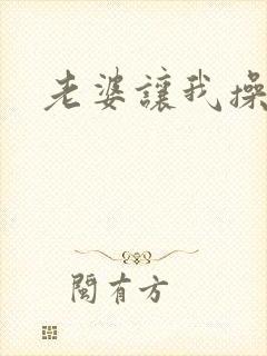 老婆让我操女儿