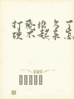 打飞机多了现在硬不起来怎么办