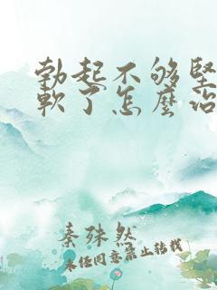 勃起不够坚硬秒软了怎么治疗