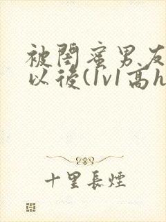 被闺蜜男友上错以后(1v1高h