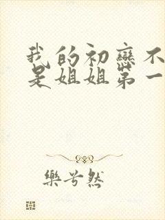 我的初恋不可能是姐姐第一季观看