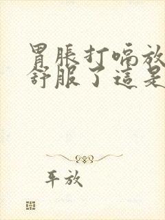 胃胀打嗝放屁就舒服了这是什么原因