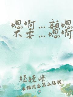 嗯啊…额嗯…啊不要…嗯啊哈双性