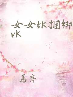 女女tk捆绑丨vk