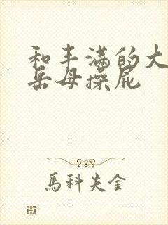 和丰满的大屁股岳母操屁