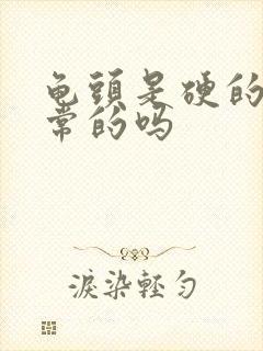 龟头是硬的才正常的吗