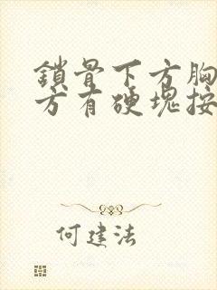 锁骨下方胸部上方有硬块按压疼痛