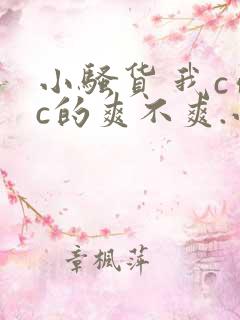 小骚货 我c你c的爽不爽.小说刺激