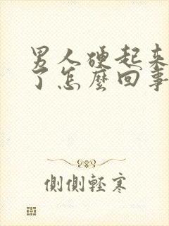 男人硬起来又软了怎么回事