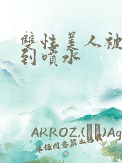 双性美人被调教到喷水