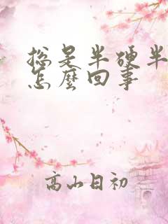 总是半硬半软是怎么回事