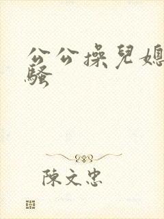 公公操儿媳妇的骚