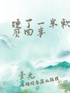 硬了一半软了怎么回事