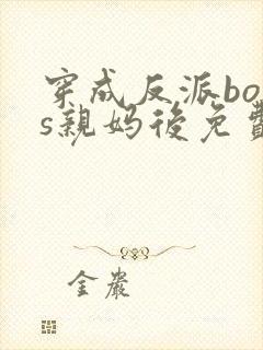穿成反派boss亲妈后免费