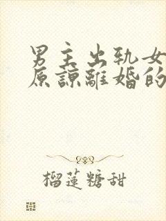 男主出轨女主不原谅离婚的小说