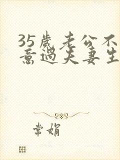 35岁老公不愿意过夫妻生活是什么原因