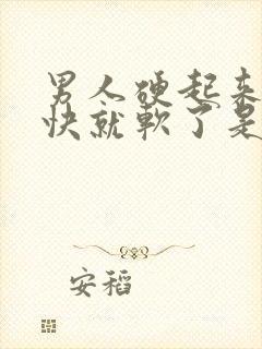 男人硬起来又很快就软了是什么原因