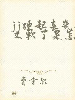 jj硬起来几秒又软了是怎么回事