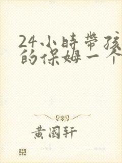 24小时带孩子的保姆一个月多少钱