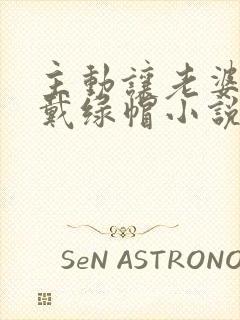 主动让老婆给我戴绿帽小说