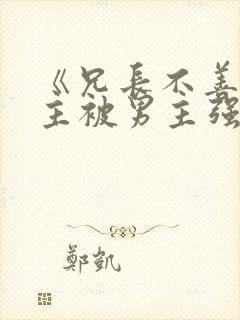 《兄长不善》女主被男主强取豪夺