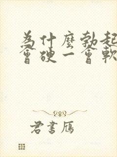 为什么勃起后一会硬一会软