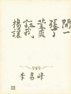 杨钰莹张开双腿让我爽了一夜