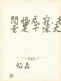 闪婚成宠,老公竟是千亿大佬丨