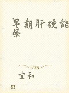 早期肝硬能否治疗