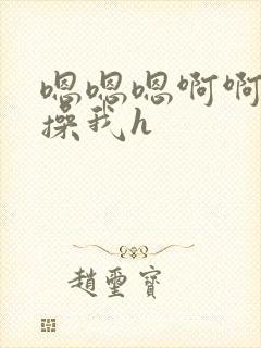 嗯嗯嗯啊啊啊啊操我h