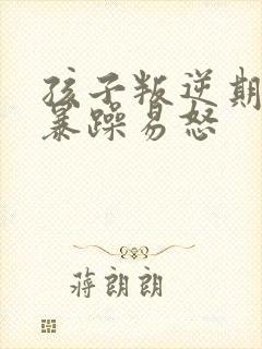 孩子叛逆期脾气暴躁易怒