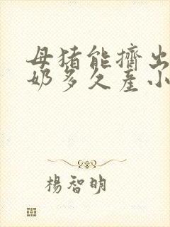 母猪能挤出一点奶多久产小猪