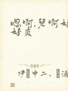 嗯啊,儿啊好大好爽