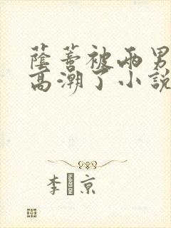 荫蒂被两男人添高潮了小说