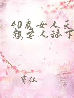 40岁女人天天想要人舔下面小说