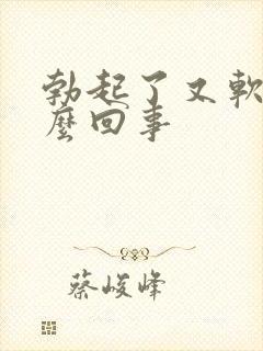 勃起了又软了怎么回事