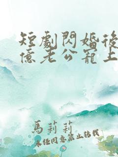 短剧闪婚后被千亿老公宠上天