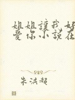 姐姐让我好好爱爱你小说在线阅读