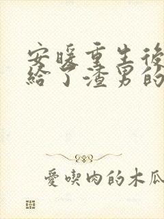 安暖重生后我嫁给了渣男的死对头