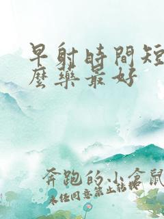 早射时间短吃什么药最好