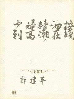 少妇精油按摩达到高潮在线观看